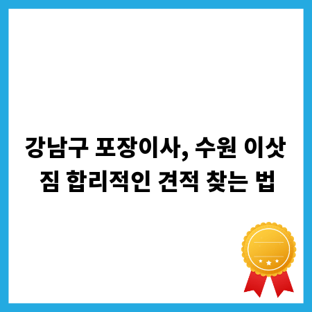 강남구 포장이사, 수원 이삿짐 합리적인 견적 찾는 법