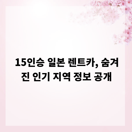 15인승 일본 렌트카, 숨겨진 인기 지역 정보 공개