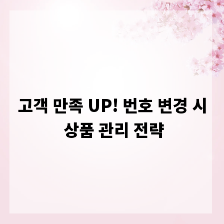 고객 만족 UP! 번호 변경 시 상품 관리 전략