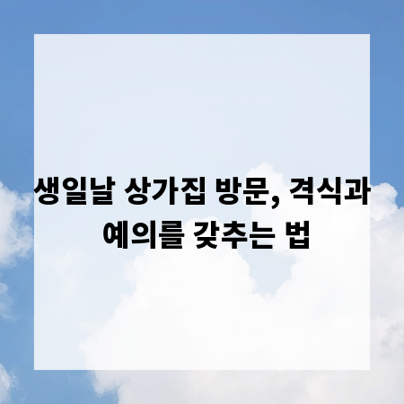 생일날 상가집 방문, 격식과 예의를 갖추는 법