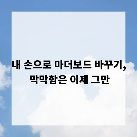내 손으로 마더보드 바꾸기, 막막함은 이제 그만