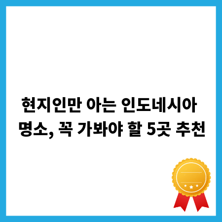 현지인만 아는 인도네시아 명소, 꼭 가봐야 할 5곳 추천