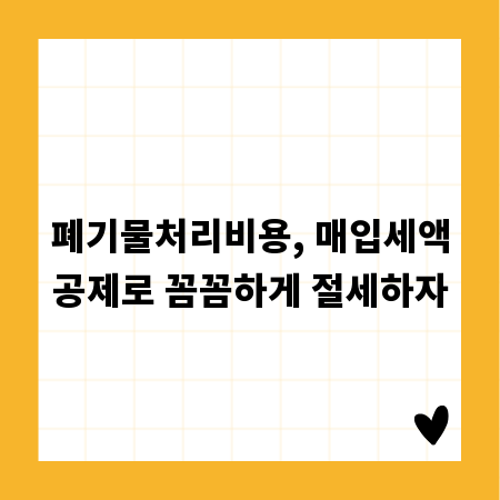 폐기물처리비용, 매입세액공제로 꼼꼼하게 절세하자