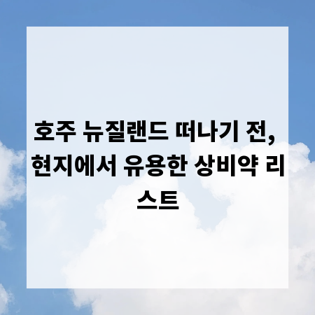 호주 뉴질랜드 떠나기 전, 현지에서 유용한 상비약 리스트