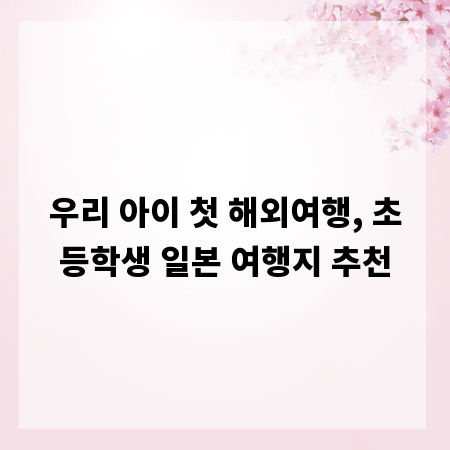 우리 아이 첫 해외여행, 초등학생 일본 여행지 추천