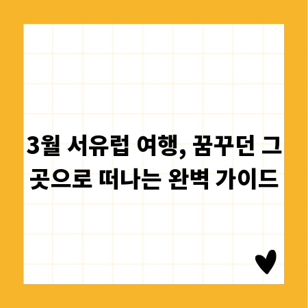 3월 서유럽 여행, 꿈꾸던 그곳으로 떠나는 완벽 가이드