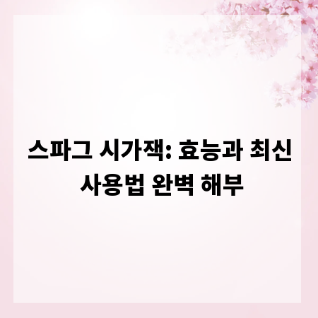스파그 시가잭: 효능과 최신 사용법 완벽 해부