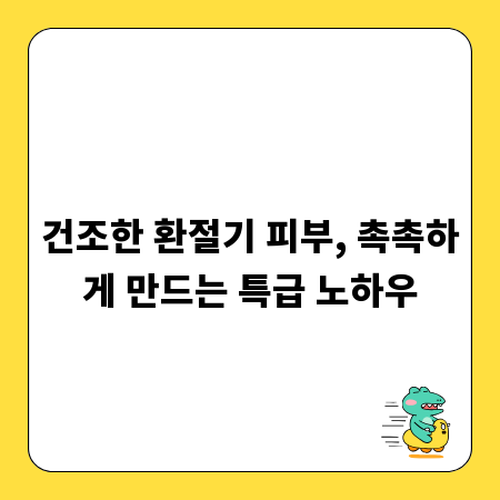 건조한 환절기 피부, 촉촉하게 만드는 특급 노하우