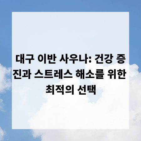 대구 이반 사우나: 건강 증진과 스트레스 해소를 위한 최적의 선택