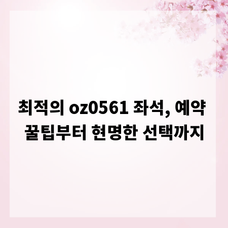 최적의 oz0561 좌석, 예약 꿀팁부터 현명한 선택까지