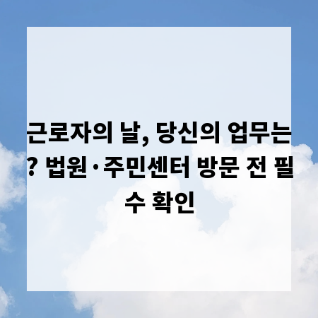 근로자의 날, 당신의 업무는? 법원&middot;주민센터 방문 전 필수 확인