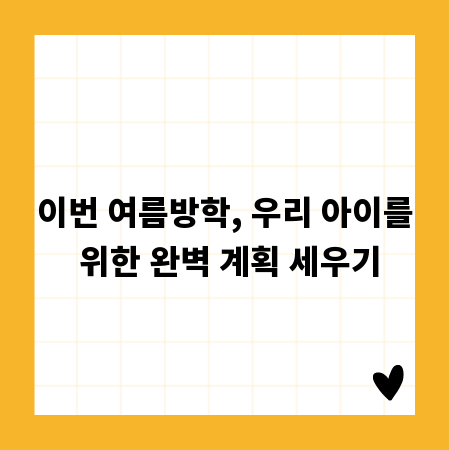 이번 여름방학, 우리 아이를 위한 완벽 계획 세우기