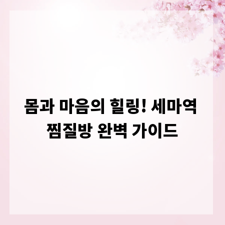 몸과 마음의 힐링! 세마역 찜질방 완벽 가이드