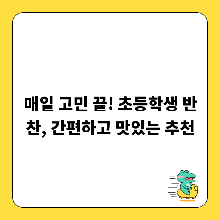 매일 고민 끝! 초등학생 반찬, 간편하고 맛있는 추천