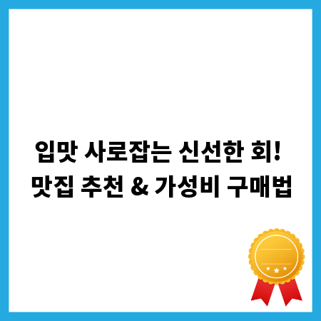 입맛 사로잡는 신선한 회! 맛집 추천 & 가성비 구매법