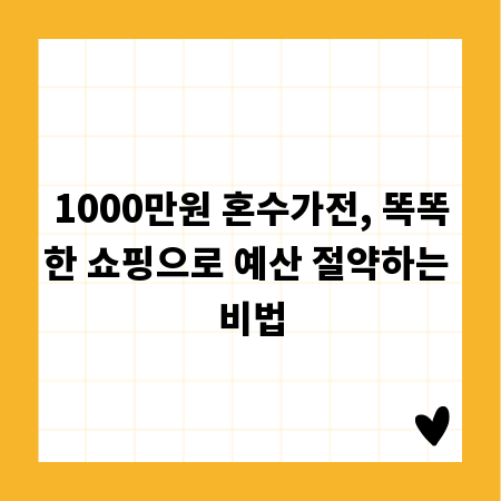 1000만원 혼수가전, 똑똑한 쇼핑으로 예산 절약하는 비법