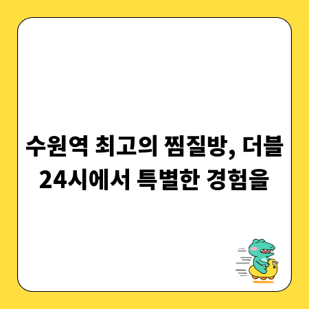 수원역 최고의 찜질방, 더블24시에서 특별한 경험을