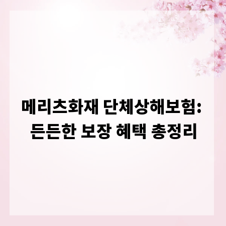 메리츠화재 단체상해보험: 든든한 보장 혜택 총정리