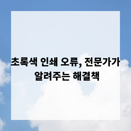 초록색 인쇄 오류, 전문가가 알려주는 해결책