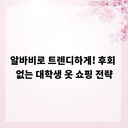 알바비로 트렌디하게! 후회 없는 대학생 옷 쇼핑 전략
