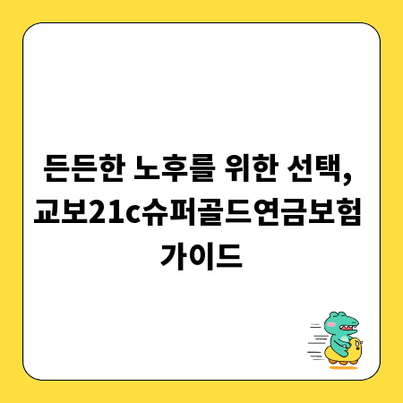 든든한 노후를 위한 선택, 교보21c슈퍼골드연금보험 가이드