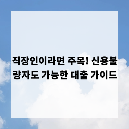 직장인이라면 주목! 신용불량자도 가능한 대출 가이드