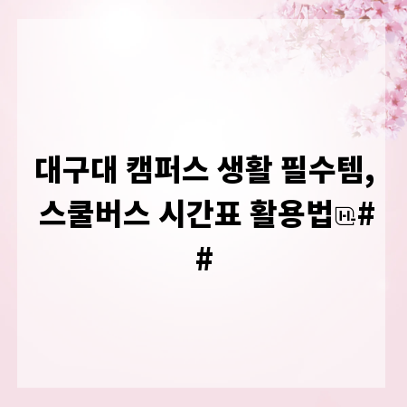 대구대 캠퍼스 생활 필수템, 스쿨버스 시간표 활용법
##