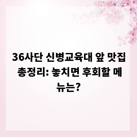 36사단 신병교육대 앞 맛집 총정리: 놓치면 후회할 메뉴는?