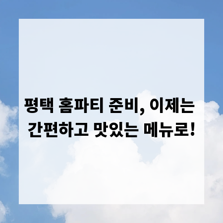 평택 홈파티 준비, 이제는 간편하고 맛있는 메뉴로!