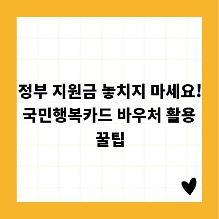 정부 지원금 놓치지 마세요! 국민행복카드 바우처 활용 꿀팁