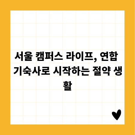 서울 캠퍼스 라이프, 연합 기숙사로 시작하는 절약 생활