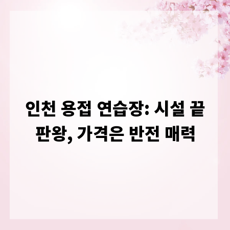 인천 용접 연습장: 시설 끝판왕, 가격은 반전 매력
