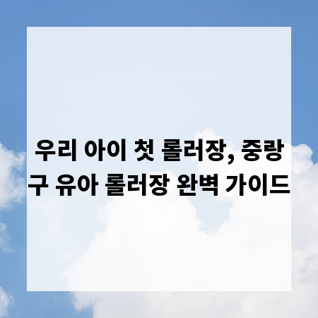 우리 아이 첫 롤러장, 중랑구 유아 롤러장 완벽 가이드