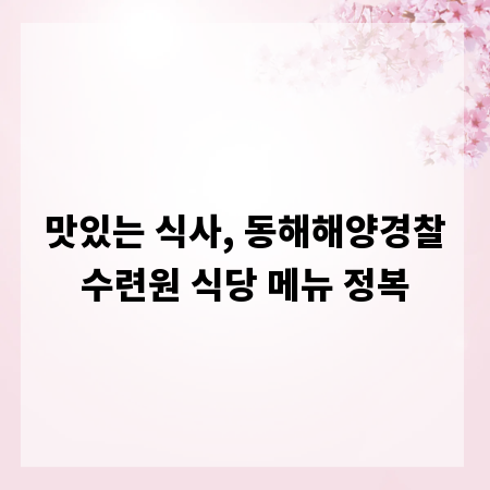 맛있는 식사, 동해해양경찰수련원 식당 메뉴 정복