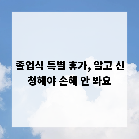 졸업식 특별 휴가, 알고 신청해야 손해 안 봐요
