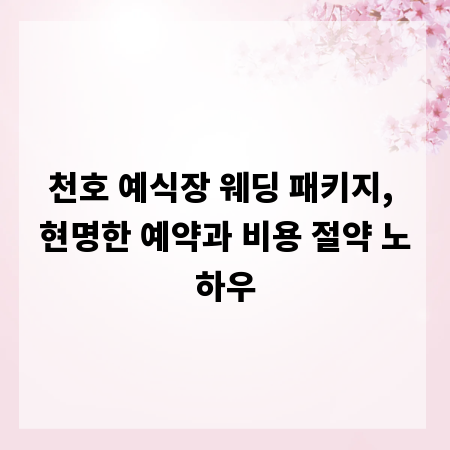 천호 예식장 웨딩 패키지, 현명한 예약과 비용 절약 노하우