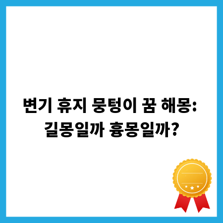 변기 휴지 뭉텅이 꿈 해몽: 길몽일까 흉몽일까?