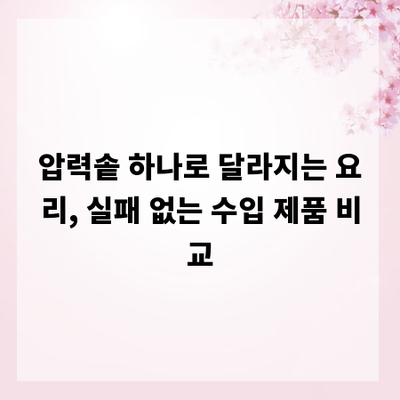 압력솥 하나로 달라지는 요리, 실패 없는 수입 제품 비교