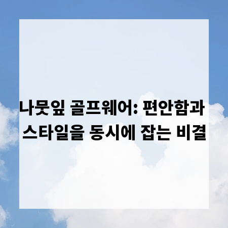 나뭇잎 골프웨어: 편안함과 스타일을 동시에 잡는 비결