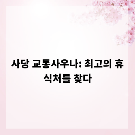 사당 교통사우나: 최고의 휴식처를 찾다
