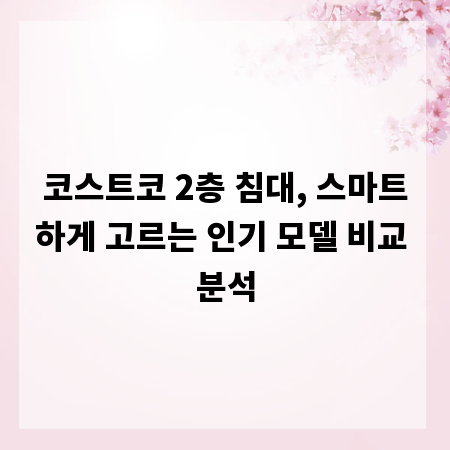 코스트코 2층 침대, 스마트하게 고르는 인기 모델 비교 분석