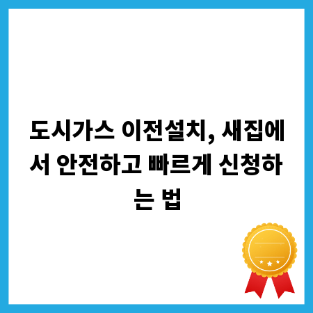 도시가스 이전설치, 새집에서 안전하고 빠르게 신청하는 법