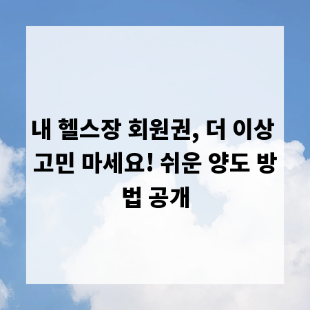 내 헬스장 회원권, 더 이상 고민 마세요! 쉬운 양도 방법 공개