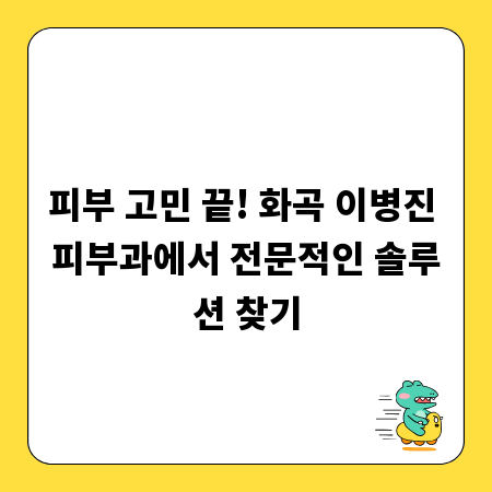 피부 고민 끝! 화곡 이병진 피부과에서 전문적인 솔루션 찾기