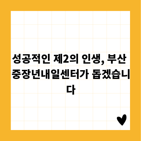성공적인 제2의 인생, 부산 중장년내일센터가 돕겠습니다