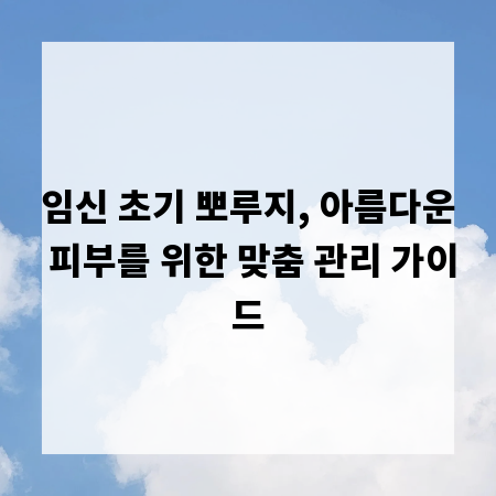 임신 초기 뽀루지, 아름다운 피부를 위한 맞춤 관리 가이드