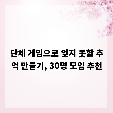 단체 게임으로 잊지 못할 추억 만들기, 30명 모임 추천