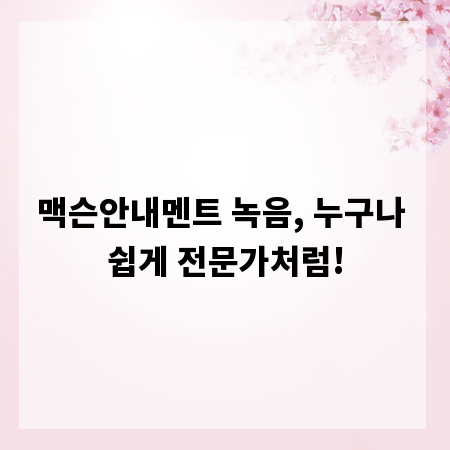 맥슨안내멘트 녹음, 누구나 쉽게 전문가처럼!
