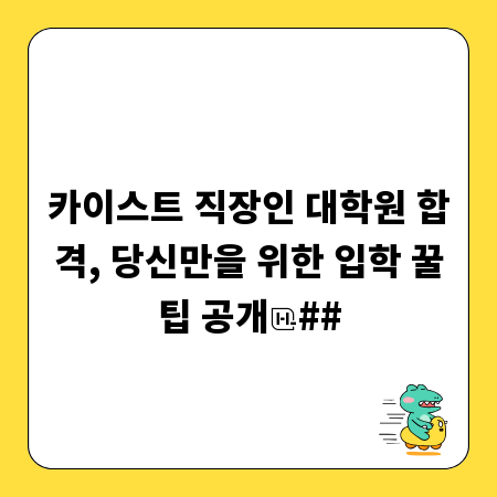 카이스트 직장인 대학원 합격, 당신만을 위한 입학 꿀팁 공개
##
