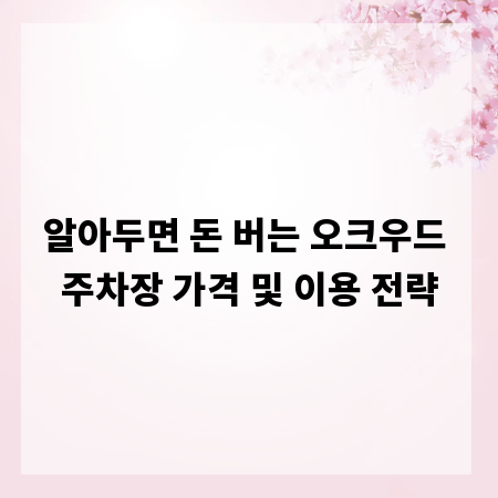 알아두면 돈 버는 오크우드 주차장 가격 및 이용 전략